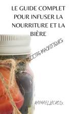Le Guide Complet Pour Infuser La Nourriture Et La Biere af Raphaël Lacroix