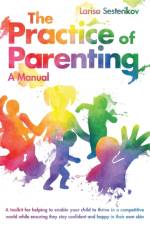 The Practice of Parenting - A Manual af Larisa Sesterikov