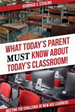 What Today's Parent MUST Know About Today's Classroom! af Kendrick S Sterling