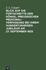Blick auf die Fortschritte der koenigl. preussischen Medicinal-Verfassung bei ihrem hundertjahrigen Jubilaum am 27. September 1825 af J L Casper