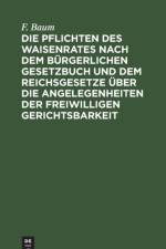 Pflichten des Waisenrates nach dem Burgerlichen Gesetzbuch und dem Reichsgesetze uber die Angelegenheiten der freiwilligen Gerichtsbarkeit af F Baum