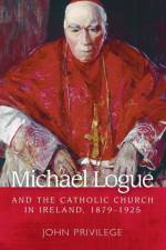 Michael Logue and the Catholic Church in Ireland, 1879–1925 af John Privilege