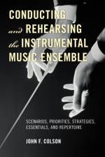 Conducting and Rehearsing the Instrumental Music Ensemble af John F. Colson