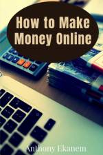 How to Make Money Online af Ekanem Anthony Ekanem