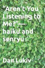 Aren't You Listening to Me?-haiku and senryu af Dan Lukiv