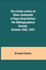 The Family Letters of Oliver Goldsmith A Paper Read Before the Bibliographical Society, October 15th, 1917 af Ernest Clarke