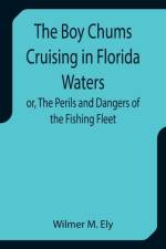 The Boy Chums Cruising in Florida Waters or, The Perils and Dangers of the Fishing Fleet af Wilmer M Ely