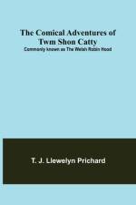 The Comical Adventures of Twm Shon Catty; Commonly known as the Welsh Robin Hood af T J Llewelyn Prichard