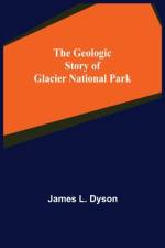 The Geologic Story of Glacier National Park af James L Dyson