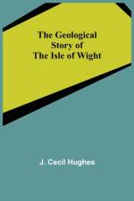 The Geological Story of the Isle of Wight af J Cecil Hughes