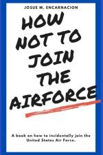 How-Not-To-Join-The-AirForce af Josue M Encarnacion
