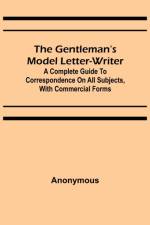 The Gentleman's Model Letter-writer; A Complete Guide to Correspondence on All Subjects, with Commercial Forms af Anonymous