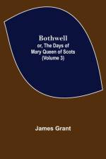 Bothwell; or, The Days of Mary Queen of Scots (Volume 3) af Grant James Grant
