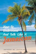 How to Understand and Talk Like a Jamaican af Anthony Mc Laughlin