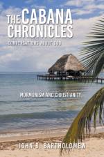 The Cabana Chronicles Conversations About God Mormonism and Christianity af John B Bartholomew