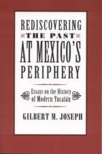 Rediscovering The Past at Mexico's Periphery af Gilbert M. Joseph