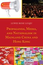Propaganda, Media, and Nationalism in Mainland China and Hong Kong af Lu Wei Rose Luqiu