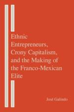 Ethnic Entrepreneurs, Crony Capitalism, and the Making of the Franco-Mexican Elite af Jose Galindo