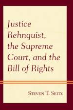 Justice Rehnquist, the Supreme Court, and the Bill of Rights af Steven T. Seitz