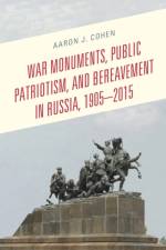 War Monuments, Public Patriotism, and Bereavement in Russia, 1905–2015 af Aaron J. Cohen