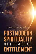 Postmodern Spirituality in the Age of Entitlement af David John Robson