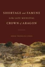 Shortage and Famine in the Late Medieval Crown of Aragon af Adam (Emerson College) Franklin-Lyons