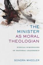 The Minister as Moral Theologian – Ethical Dimensions of Pastoral Leadership af Sondra Wheeler