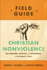 A Field Guide to Christian Nonviolence – Key Thinkers, Activists, and Movements for the Gospel of Peace af David C. Cramer