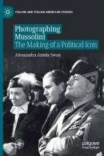 Photographing Mussolini af Alessandra Antola Swan