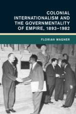 Colonial Internationalism and the Governmentality of Empire, 1893-1982 af Florian (Universitat Erfurt Wagner