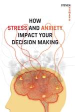 How Stress and Anxiety Impact Your Decision Making af Steven Howard