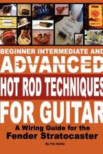 Beginner Intermediate and Advanced Hot Rod Techniques for Guitar A Fender Stratocaster Wiring Guide af Tim Swike