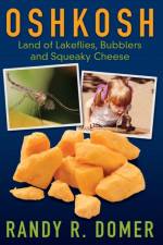 Oshkosh - Land of Lakeflies, Bubblers and Squeaky Cheese af Randy R Domer