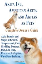 Akita Inu, American Akita and Akitas as Pets. Akita Puppies and Stages of Growth. Temperament, Care, Shedding, Diseases, Diet, Life Span, Rescue and a af Robert Kiefer