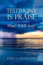 TESTIMONY IS PRAISE: WHAT'S YOUR STORY af DONNA KIPP