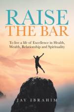 Raise the Bar: To live a life of Excellence in Health, Wealth, Relationship and Spirituality af Jay Ibrahim