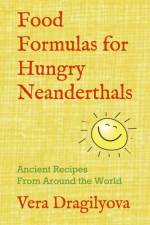 FOOD FORMULAS FOR HUNGRY NEANDERTHALS: A af Vera Dragilyova