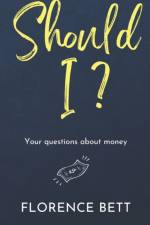 SHOULD I : YOUR QUESTIONS ABOUT MONEY af FLORENCE BETT