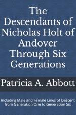 The Descendants of Nicholas Holt of Andover Through Six Generations af Patricia A Abbott