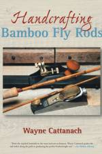 Handcrafting Bamboo Fly Rods af Wayne Cattanach