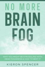 NO MORE BRAIN FOG: WHY YOU MIGHT BE STRU af KIERON SPENCER