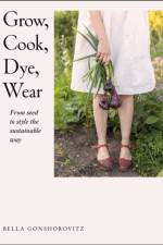 Grow, Cook, Dye, Wear af Bella Gonshorovitz