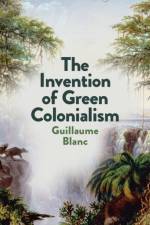 The Invention of Green Colonialism af Guillaume Blanc