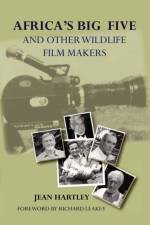 Africa's Big Five and Other Wildlife Filmmakers. A Centenary of Wildlife Filming in Kenya af Jean Hartley
