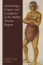 Archaeology, Copper, and Complexity in the Middle Atlantic Region af Gregory Denis Lattanzi