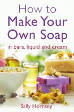 How To Make Your Own Soap af Sally Hornsey