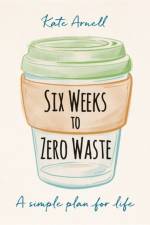 Six Weeks to Zero Waste af Kate Arnell