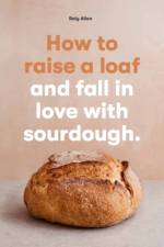 How to raise a loaf and fall in love with sourdough af Roly Allen