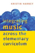 Integrating Music Across the Elementary Curriculum af Kristin (Associate Professor of Music Education Harney