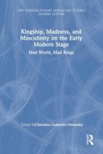 Kingship, Madness, and Masculinity on the Early Modern Stage